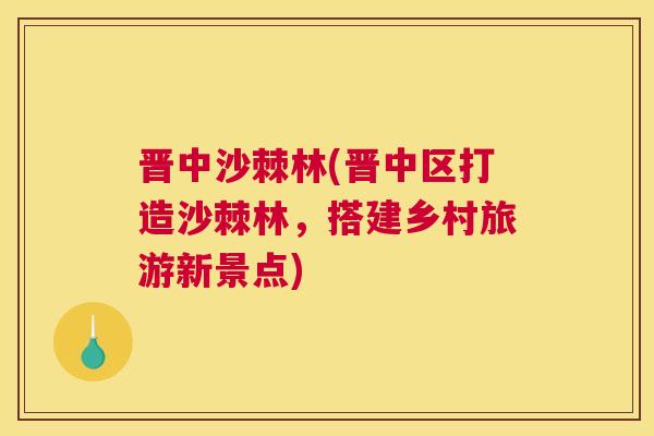 晋中沙棘林(晋中区打造沙棘林，搭建乡村旅游新景点)
