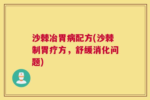 沙棘冶胃配方(沙棘制胃疗方，舒缓消化问题)