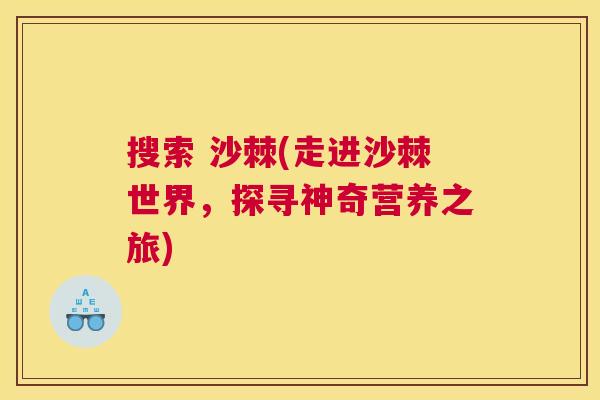 搜索 沙棘(走进沙棘世界，探寻神奇营养之旅)