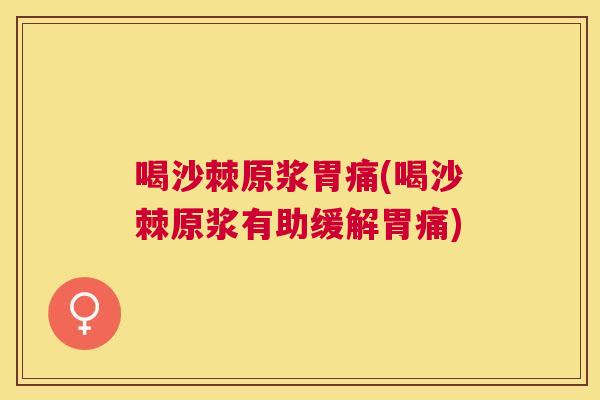 喝沙棘原浆胃痛(喝沙棘原浆有助缓解胃痛)