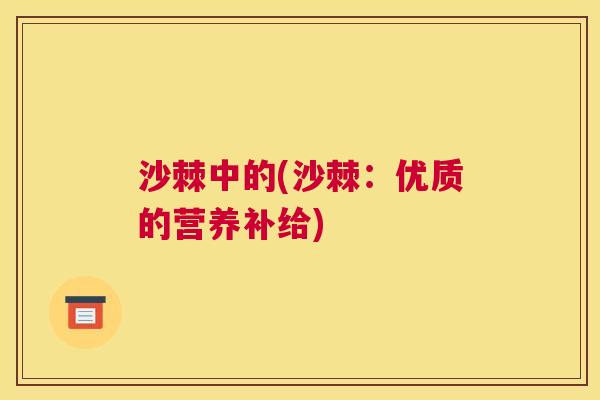 沙棘中的(沙棘：优质的营养补给)