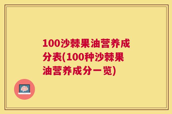 100沙棘果油营养成分表(100种沙棘果油营养成分一览)
