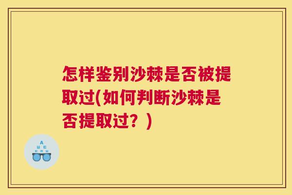 怎样鉴别沙棘是否被提取过(如何判断沙棘是否提取过？)