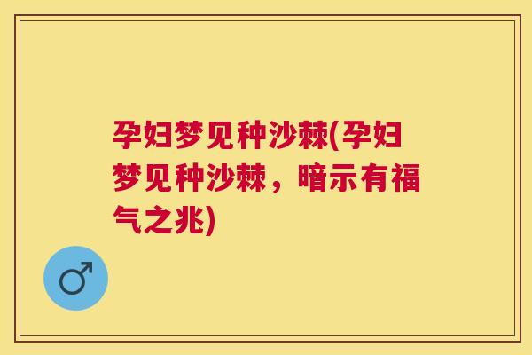 孕妇梦见种沙棘(孕妇梦见种沙棘，暗示有福气之兆)