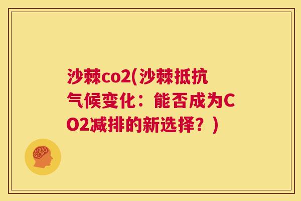 沙棘co2(沙棘抵抗气候变化：能否成为CO2减排的新选择？)