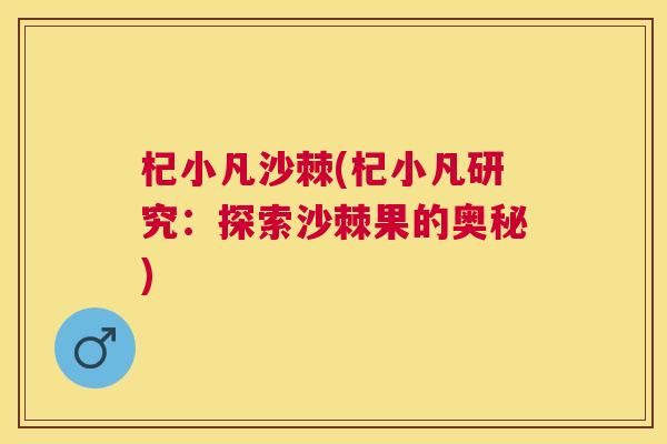 杞小凡沙棘(杞小凡研究:探索沙棘果的奥秘) 杞小凡沙棘(杞小凡研究:探索沙棘果的奥秘)