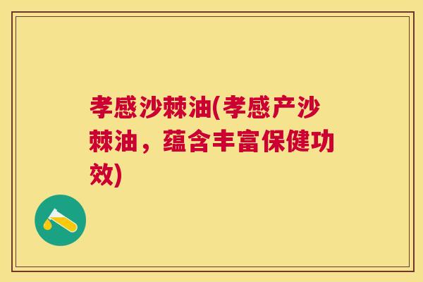 孝感沙棘油(孝感产沙棘油，蕴含丰富保健功效)