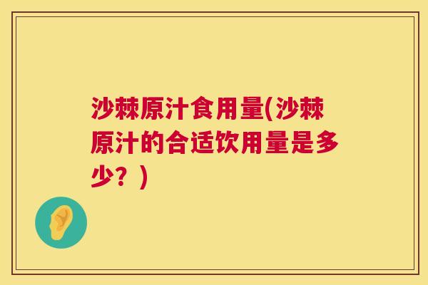 沙棘原汁食用量(沙棘原汁的合适饮用量是多少？)