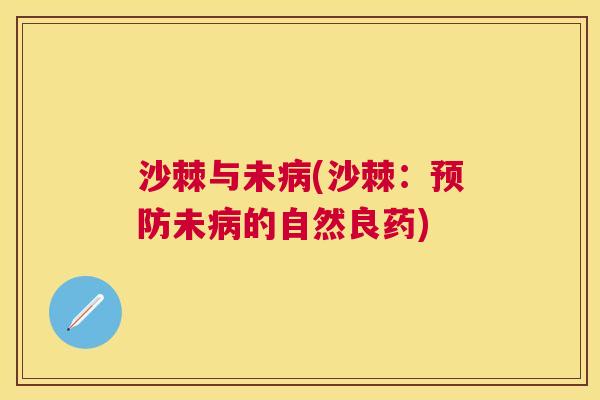 沙棘与未病(沙棘：预防未病的自然良药)