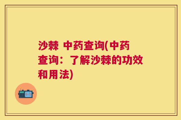 沙棘 中药查询(中药查询：了解沙棘的功效和用法)