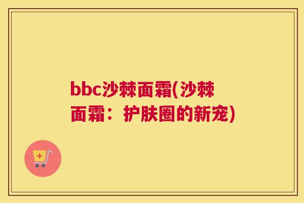 bbc沙棘面霜(沙棘面霜：护肤圈的新宠)