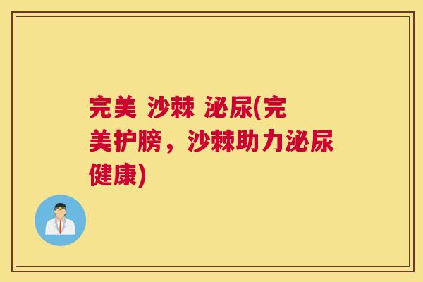 完美 沙棘 泌尿(完美护膀，沙棘助力泌尿健康)