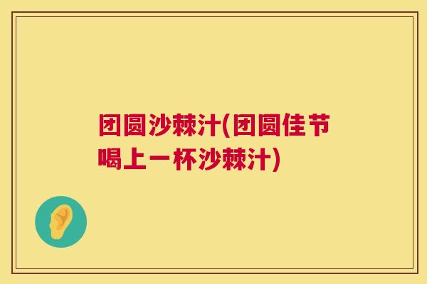 团圆沙棘汁(团圆佳节喝上一杯沙棘汁)