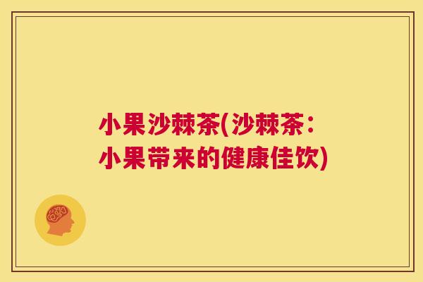 小果沙棘茶(沙棘茶：小果带来的健康佳饮)