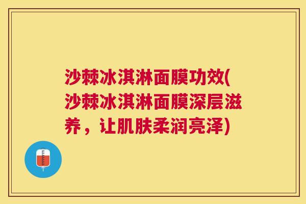 沙棘冰淇淋面膜功效(沙棘冰淇淋面膜深层滋养,让柔润亮泽) 沙棘冰淇淋面膜功效(沙棘冰淇淋面膜深层滋养,让柔润亮泽)