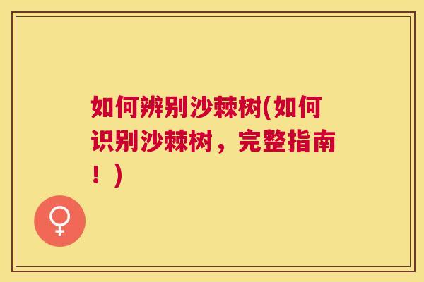 如何辨别沙棘树(如何识别沙棘树，完整指南！)