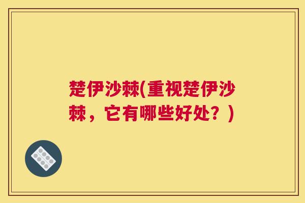 楚伊沙棘(重视楚伊沙棘，它有哪些好处？)