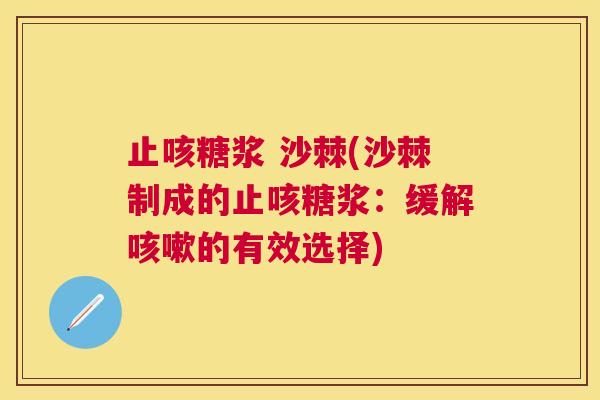 止咳糖浆 沙棘(沙棘制成的止咳糖浆:缓解的有效选择) 止咳糖浆 沙棘(沙棘制成的止咳糖浆:缓解的有效选择)