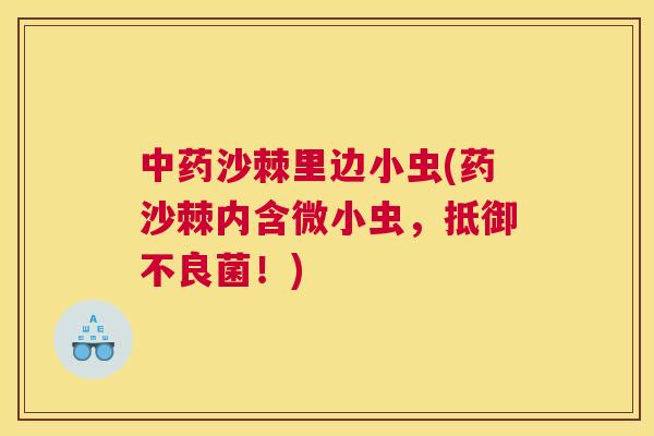 中药沙棘里边小虫(药沙棘内含微小虫，抵御不良菌！)