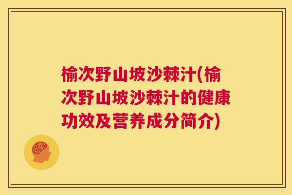 榆次野山坡沙棘汁(榆次野山坡沙棘汁的健康功效及营养成分简介)