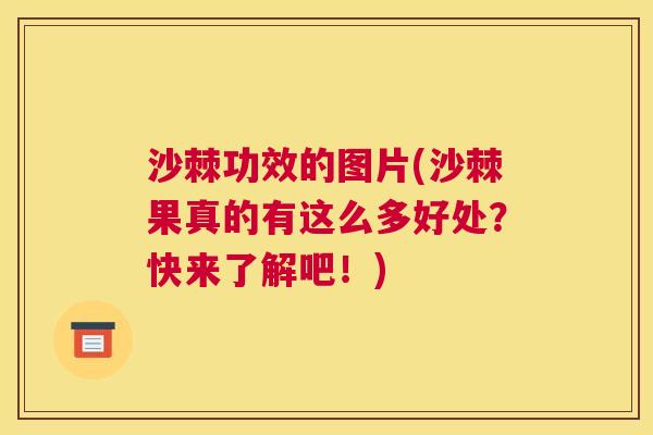 沙棘功效的图片(沙棘果真的有这么多好处？快来了解吧！)
