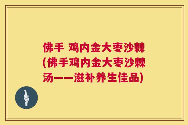 佛手 鸡内金大枣沙棘(佛手鸡内金大枣沙棘汤——滋补养生佳品)