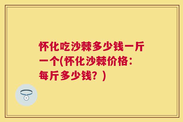 怀化吃沙棘多少钱一斤一个(怀化沙棘价格:每斤多少钱?)