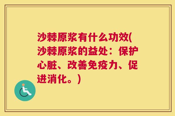 沙棘原浆有什么功效(沙棘原浆的益处：保护心脏、改善免疫力、促进消化。)
