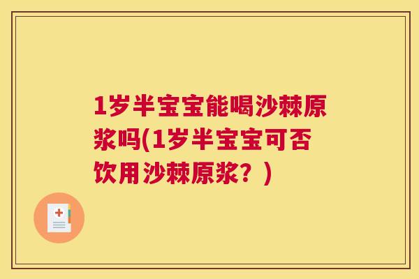 1岁半宝宝能喝沙棘原浆吗(1岁半宝宝可否饮用沙棘原浆？)