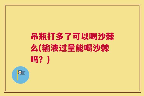 吊瓶打多了可以喝沙棘么(输液过量能喝沙棘吗？)