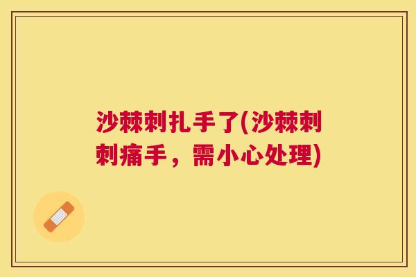 沙棘刺扎手了(沙棘刺刺痛手，需小心处理)