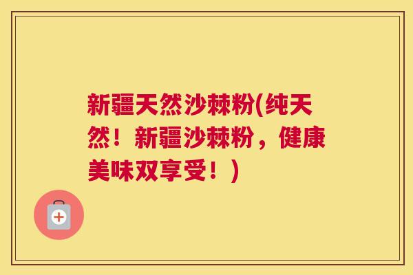新疆天然沙棘粉(纯天然!新疆沙棘粉,健康美味双享受!)