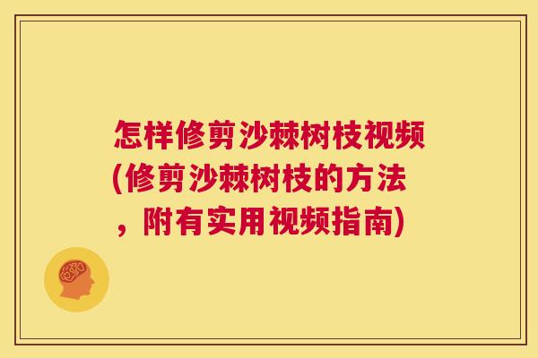 怎样修剪沙棘树枝视频(修剪沙棘树枝的方法，附有实用视频指南)