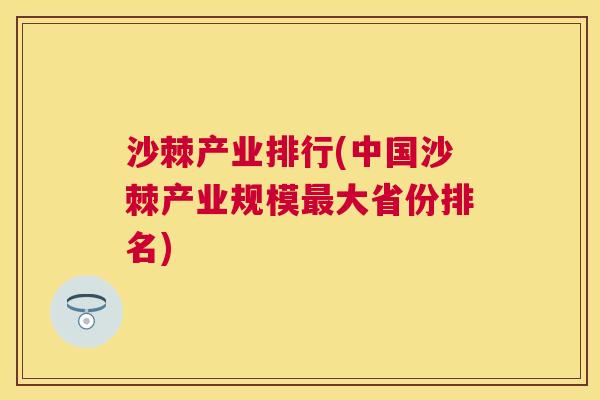 沙棘产业排行(中国沙棘产业规模最大省份排名)