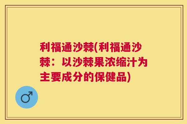 利福通沙棘(利福通沙棘:以沙棘果浓缩汁为主要成分的保健品)