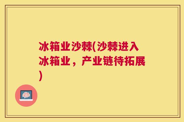 冰箱业沙棘(沙棘进入冰箱业，产业链待拓展)