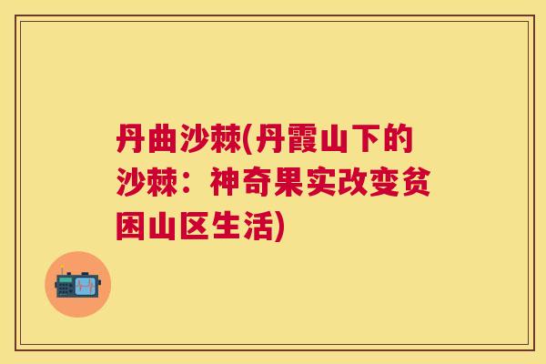 丹曲沙棘(丹霞山下的沙棘：神奇果实改变贫困山区生活)