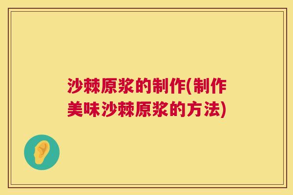 沙棘原浆的制作(制作美味沙棘原浆的方法)