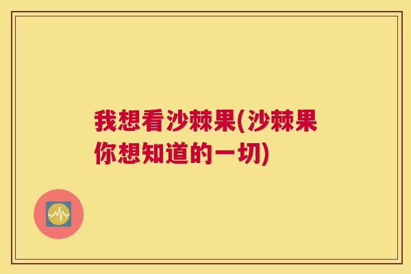 我想看沙棘果(沙棘果你想知道的一切)