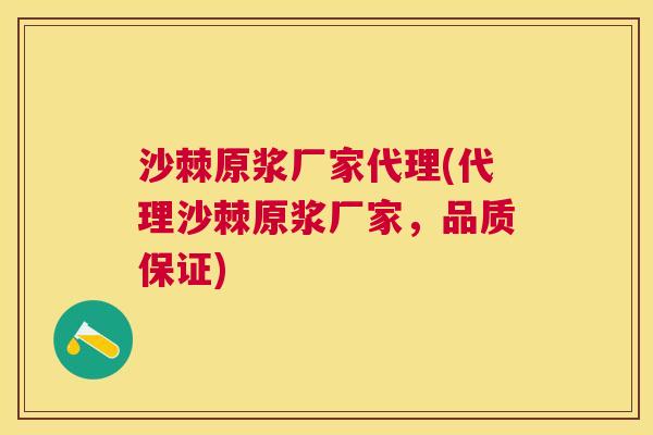 沙棘原浆厂家代理(代理沙棘原浆厂家,品质保证)