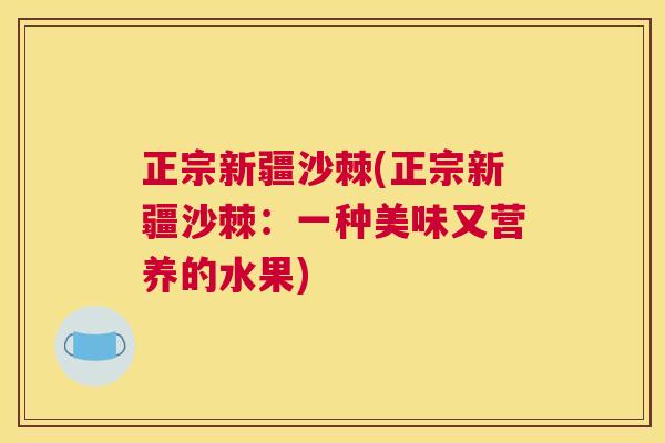 正宗新疆沙棘(正宗新疆沙棘：一种美味又营养的水果)