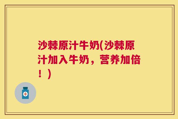 沙棘原汁牛奶(沙棘原汁加入牛奶，营养加倍！)