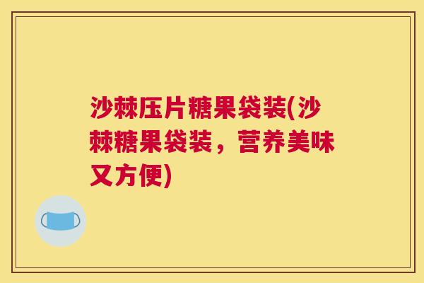 沙棘压片糖果袋装(沙棘糖果袋装，营养美味又方便)