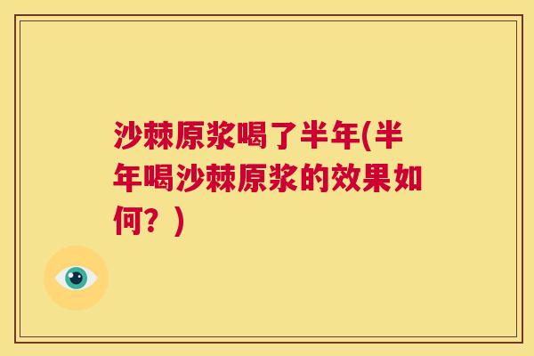 沙棘原浆喝了半年(半年喝沙棘原浆的效果如何？)