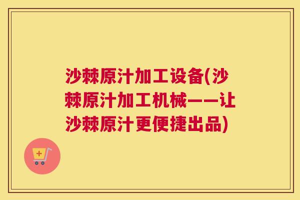 沙棘原汁加工设备(沙棘原汁加工机械——让沙棘原汁更便捷出品)
