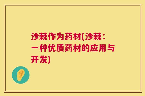 沙棘作为药材(沙棘：一种优质药材的应用与开发)