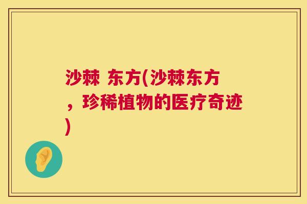 沙棘 东方(沙棘东方，珍稀植物的医疗奇迹)