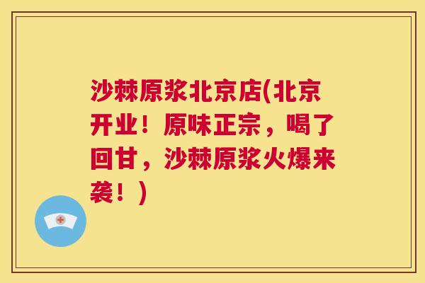 沙棘原浆北京店(北京开业！原味正宗，喝了回甘，沙棘原浆火爆来袭！)