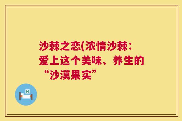 沙棘之恋(浓情沙棘：爱上这个美味、养生的“沙漠果实”
