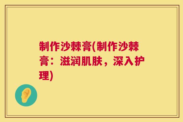 制作沙棘膏(制作沙棘膏：滋润肌肤，深入护理)